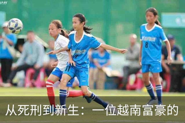 从死刑到新生：一位越南富豪的“生存计划